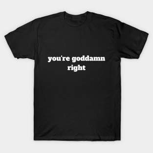 you're goddamn right T-Shirt